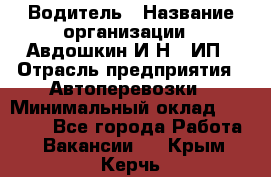 Водитель › Название организации ­ Авдошкин И.Н., ИП › Отрасль предприятия ­ Автоперевозки › Минимальный оклад ­ 25 000 - Все города Работа » Вакансии   . Крым,Керчь